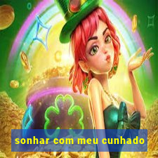 sonhar com meu cunhado